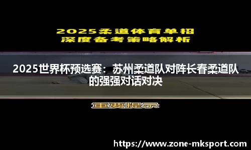 2025世界杯预选赛：苏州柔道队对阵长春柔道队的强强对话对决