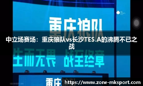 中立场赛场：重庆狼队vs长沙TES.A的沸腾不已之战