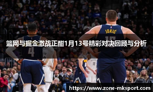 篮网与掘金激战正酣1月13号精彩对决回顾与分析
