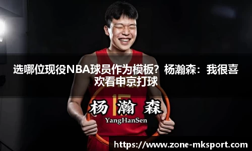 选哪位现役NBA球员作为模板？杨瀚森：我很喜欢看申京打球